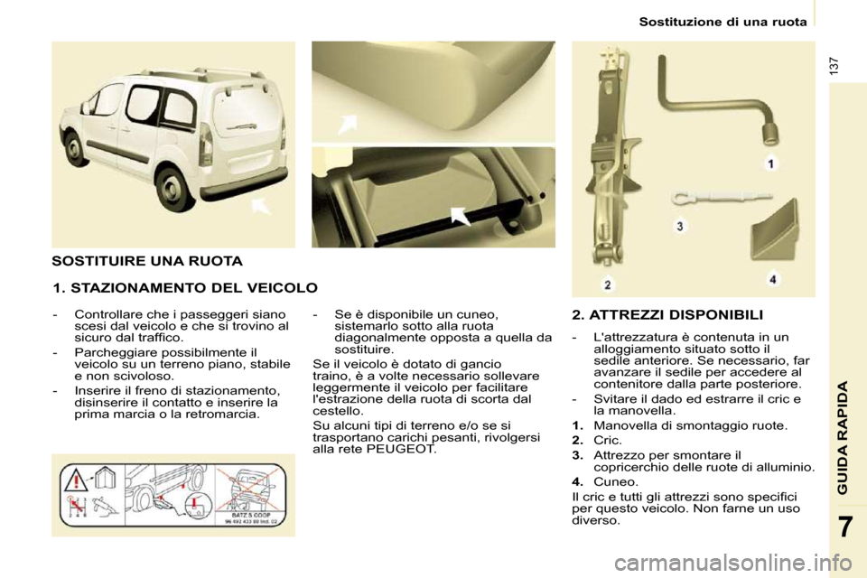 Peugeot Partner Tepee 2010  Manuale del proprietario (in Italian) 137
7
 Sostituzione di una ruota 
GUIDA RAPIDA
  1. STAZIONAMENTO DEL VEICOLO  
   -   Controllare che i passeggeri siano scesi dal veicolo e che si trovino al  
�s�i�c�u�r�o� �d�a�l� �t�r�a�f�ﬁ� �c