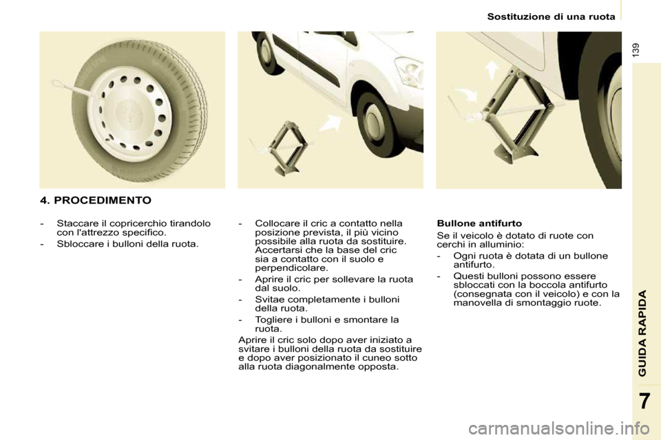 Peugeot Partner Tepee 2010  Manuale del proprietario (in Italian) 139
7
 Sostituzione di una ruota 
GUIDA RAPIDA
  4. PROCEDIMENTO   -   Collocare il cric a contatto nella posizione prevista, il più vicino  
possibile alla ruota da sostituire. 
Accertarsi che la ba
