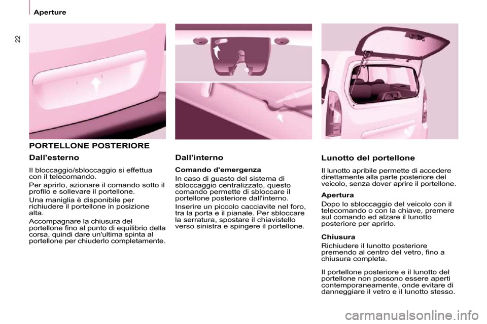 Peugeot Partner Tepee 2010  Manuale del proprietario (in Italian) 22
 Aperture 
 PORTELLONE POSTERIORE    Dallinterno   Lunotto del portellone  
 Il lunotto apribile permette di accedere  
direttamente alla parte posteriore del 
veicolo, senza dover aprire il porte