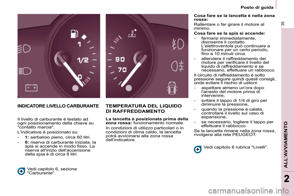 Peugeot Partner Tepee 2010  Manuale del proprietario (in Italian) 35
ALLAVVIAMENTO
22
   Posto di guida   
 INDICATORE LIVELLO CARBURANTE  TEMPERATURA DEL LIQUIDO  
DI RAFFREDDAMENTO  
  
La lancetta è posizionata prima della  
zona rossa:   funzionamento normale.