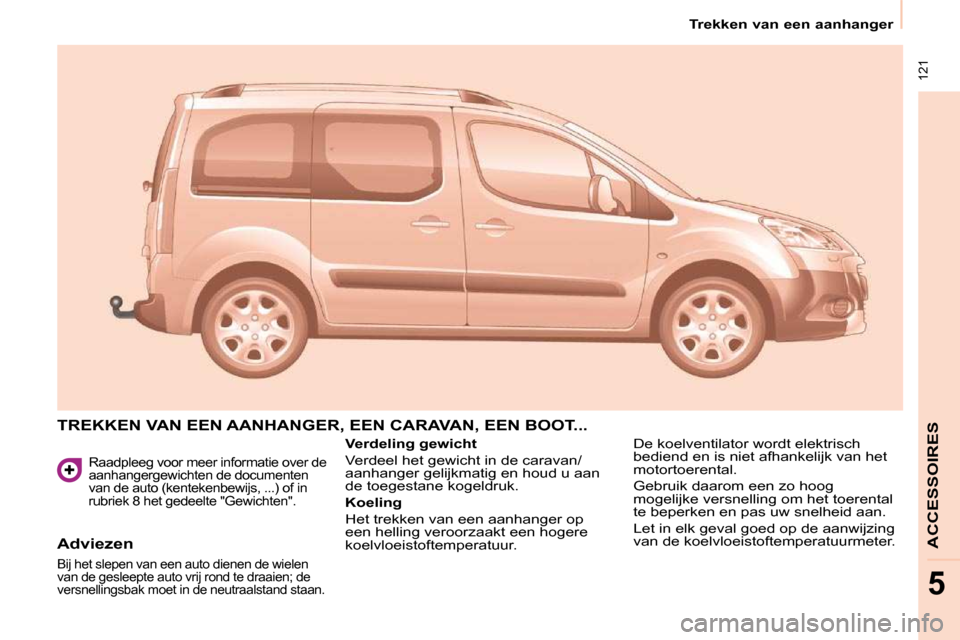 Peugeot Partner Tepee 2010  Handleiding (in Dutch)  121
   Trekken van een aanhanger   
ACCESSOIRES
5
  Raadpleeg voor meer informatie over de  
aanhangergewichten de documenten 
van de auto (kentekenbewijs, ...) of in 
rubriek 8 het gedeelte "Gewicht
