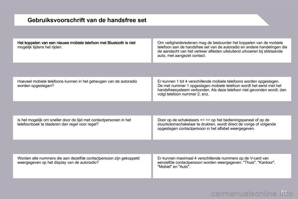 Peugeot Partner Tepee 2010  Handleiding (in Dutch) 9.9
mogelijk tijdens het rijden. 
 Hoeveel mobiele telefoons kunnen in het geheugen van de autoradio worden opgeslagen? 
 Is het mogelijk om sneller door de lijst met contactpersonen in het telefoonbo