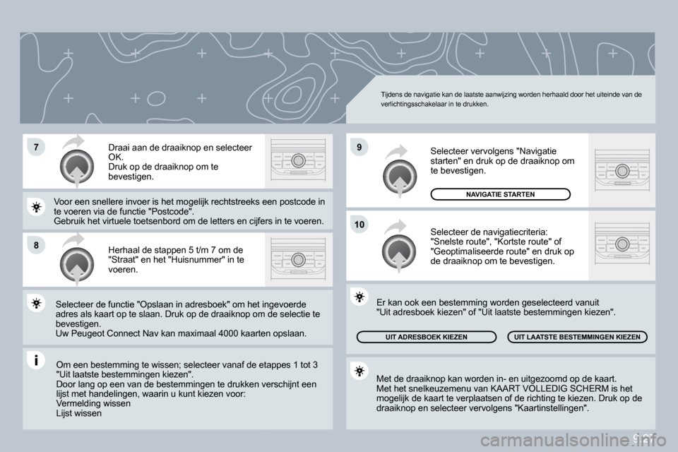 Peugeot Partner Tepee 2010  Handleiding (in Dutch) 9.27
�7
�8
�1�0
�9
 Om een bestemming te wissen; selecteer vanaf de etae etappes 1 tot 3 "Uit laatste bestemmingen kiezen".  Door lang op een van de bestemmingen te drukken ve ren verschijnt een lijst
