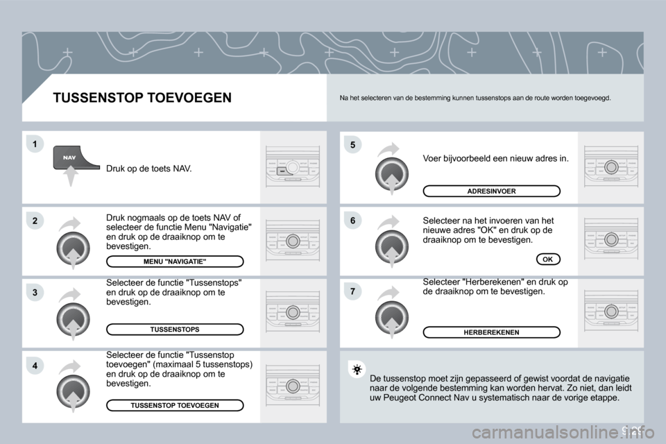 Peugeot Partner Tepee 2010  Handleiding (in Dutch) 9.29
�5
�6
�7
�1
�2
�3
�4
� � �T�U�S�S�E�N�S�T�O�P� �T�O�E�V�O�E�G�E�N� 
 Voer bijvoorbeeld een nieuw adres in. 
 Selecteer na het invoeren van het nieuwe adres "OK" en druk op de draaiknop om te beve