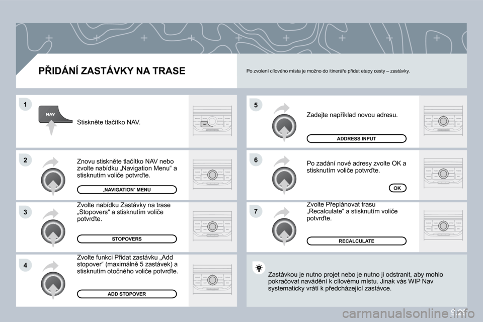 Peugeot Partner Tepee 2010  Návod k obsluze (in Czech) 9.29
�5
�6
�7
�1
�2
�3
�4
� � �P8�I�D�Á�N�Í� �Z�A�S�T�Á�V�K�Y� �N�A� �T�R�A�S�E� 
� �Z�a�d�e�j�t�e� �n�a�p9�í�k�l�a�d� �n�o�v�o�u� �a�d�r�e�s�u�.� 
� �P�o� �z�a�d�á�n�í� �n�o�v�é� �a�d�r�e�s�