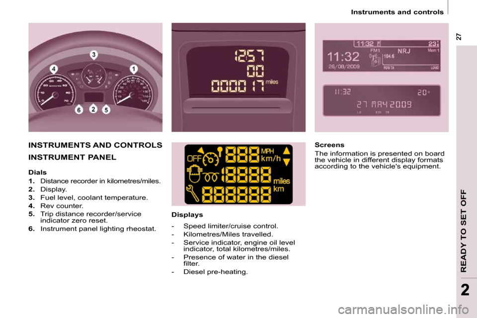 Peugeot Partner Tepee 2009  Owners Manual READY TO SET OFF
 27 27
22
    Instruments and controls     
 INSTRUMENT PANEL      Displays  
 INSTRUMENTS AND CONTROLS    Screens  
 The information is presented on board  
the vehicle in different 