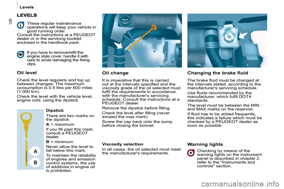 Peugeot Partner Tepee 2009  Owners Manual 126
   Levels   
  Oil change  
 It is imperative that this is carried  
�o�u�t� �a�t� �t�h�e� �i�n�t�e�r�v�a�l�s� �s�p�e�c�i�ﬁ� �e�d� �a�n�d� �t�h�e� 
viscosity grade of the oil selected must 
�f�u