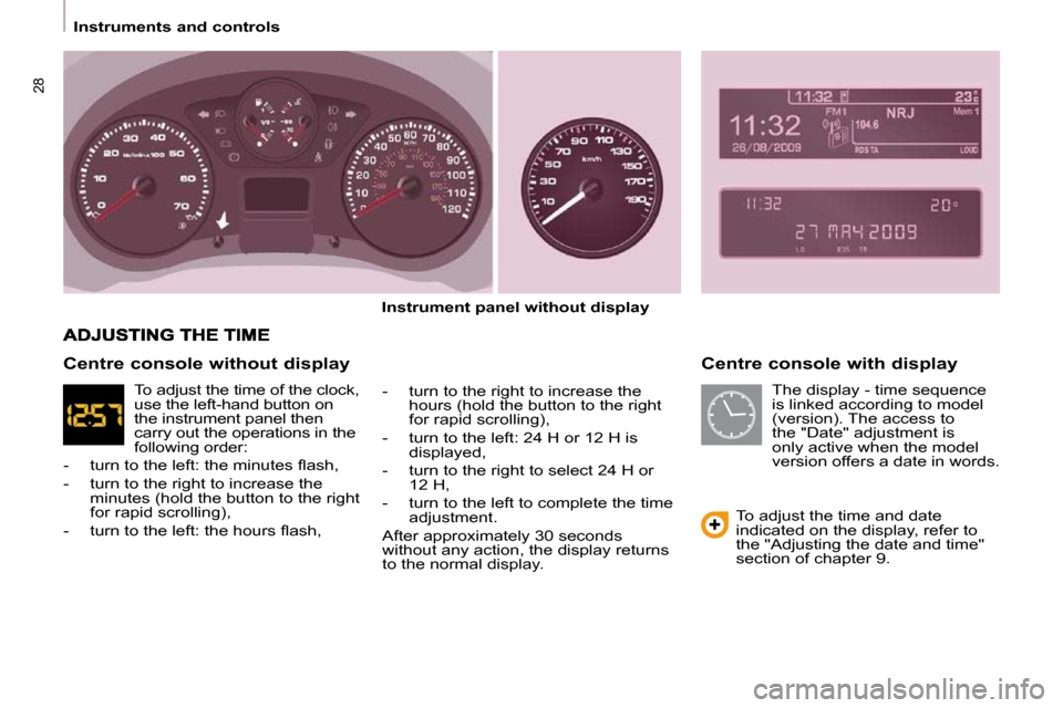 Peugeot Partner Tepee 2009 User Guide 28
Instruments and controls Centre console with display
Instrument panel without display
- turn to the right to increase the hours (hold the button to the right
for rapid scrol Peugeot Partner Tepee 2009 User Guide 28
Instruments and controls Centre console with display
Instrument panel without display
- turn to the right to increase the hours (hold the button to the right
for rapid scrol