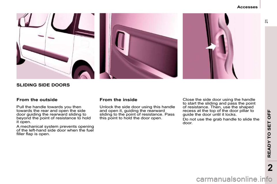 Peugeot Partner Tepee 2009 Owners Manual 21
Accesses
READY TO SET OFF
2
From the inside
Unlock the side door using this handle
and open it, guiding the rearward
sliding to the point of resistance. Pass
this point to hold the Peugeot Partner Tepee 2009 Owners Manual 21
Accesses
READY TO SET OFF
2
From the inside
Unlock the side door using this handle
and open it, guiding the rearward
sliding to the point of resistance. Pass
this point to hold the