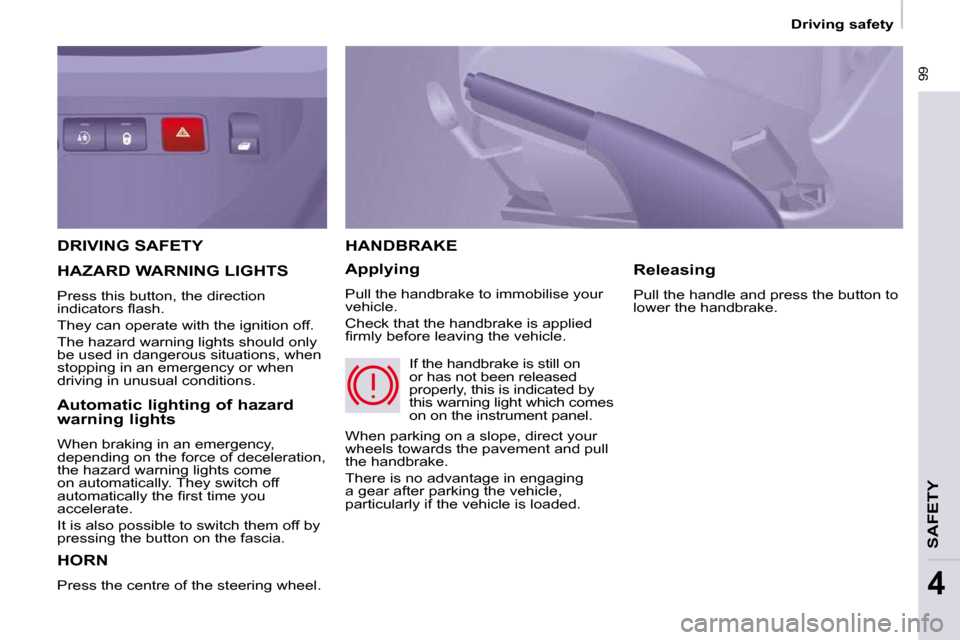 Peugeot Partner Tepee 2009 Manual Online  99
 Driving safety 
SAFETY
4
 DRIVING SAFETY 
 HORN 
 Press the centre of the steering wheel. 
 HANDBRAKE 
  Applying  
 Pull the handbrake to immobilise your  
vehicle.  
 Check that the handbrake i