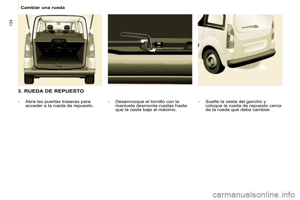 Peugeot Partner Tepee 2009  Manual del propietario (in Spanish) 134
   Cambiar una rueda   
  3. RUEDA DE REPUESTO   -   Desenrosque el tornillo con la manivela desmonta-ruedas hasta  
que la cesta baje al máximo. 
   -   Abra las puertas traseras para 
acceder a