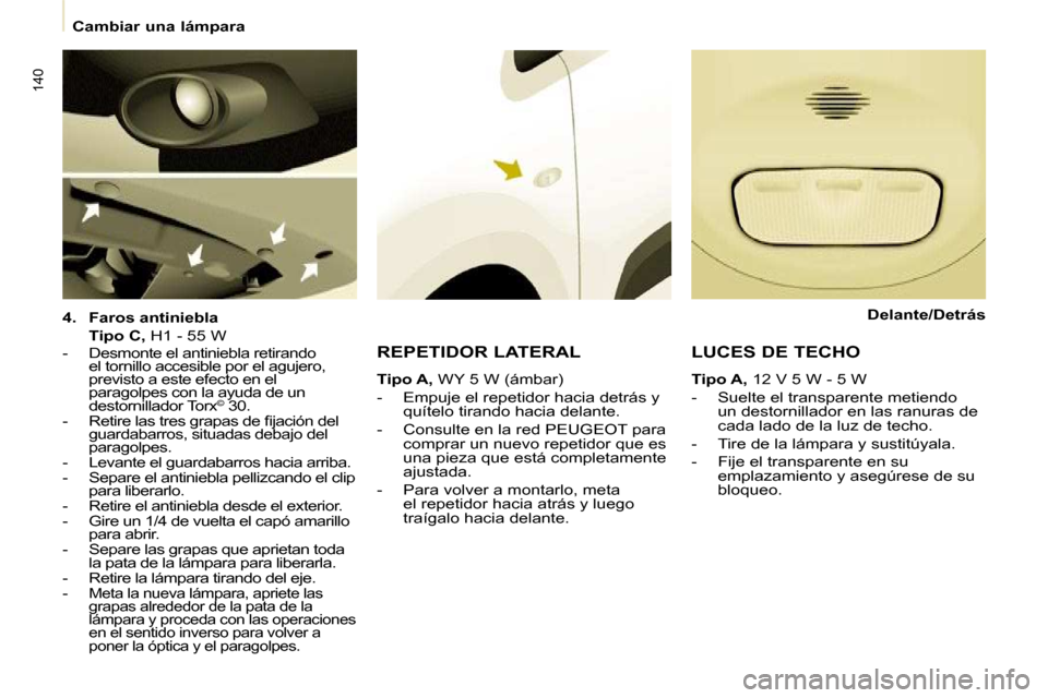 Peugeot Partner Tepee 2009  Manual del propietario (in Spanish) 140
 Cambiar una lámpara   
  
4.     Faros antiniebla     
    Tipo C,   H1 - 55 W  
   -   Desmonte el antiniebla retirando  el tornillo accesible por el agujero,  
previsto a este efecto en el 
pa