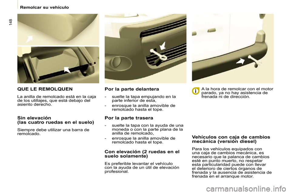 Peugeot Partner Tepee 2009  Manual del propietario (in Spanish) 148
  Sin elevación  
(las cuatro ruedas en el suelo)  
 Siempre debe utilizar una barra de  
remolcado.  
 QUE LE REMOLQUEN 
 La anilla de remolcado está en la caja  
de los utillajes, que está de