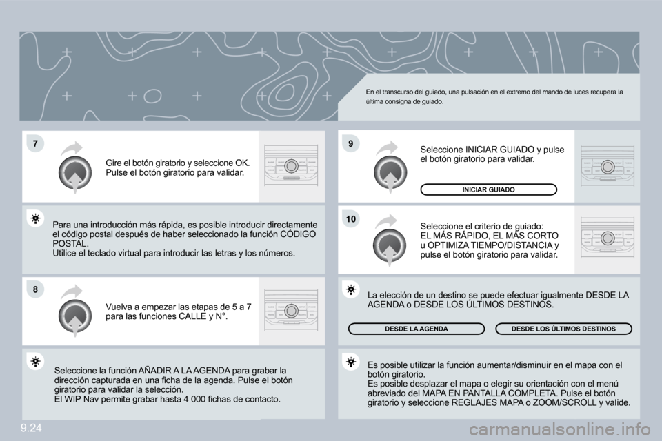 Peugeot Partner Tepee 2009  Manual del propietario (in Spanish) 9.24
�7
�8
�9
�1�0
 En el transcurso del guiado, una pulsación en el extremo del mando de luces recupera la última consigna de guiado. 
 Vuelva a empezar las etapas de 5 a 7 para las funciones CALLE