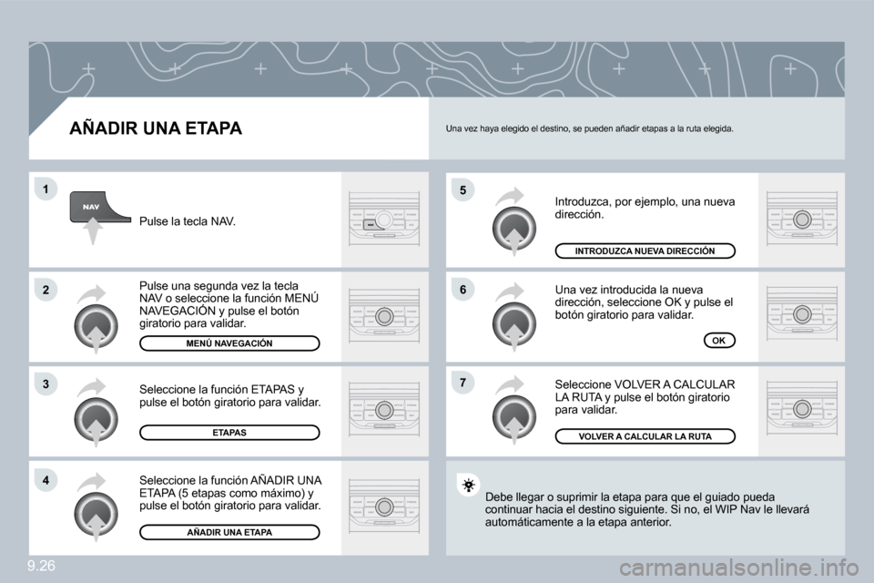 Peugeot Partner Tepee 2009  Manual del propietario (in Spanish) 9.26
�5
�6
�7
�1
�2
�3
�4
  AÑADIR UNA ETAPA 
 Introduzca, por ejemplo, una nueva dirección. 
 Una vez introducida la nueva dirección, seleccione OK y pulse el botón giratorio para validar. 
 Sele