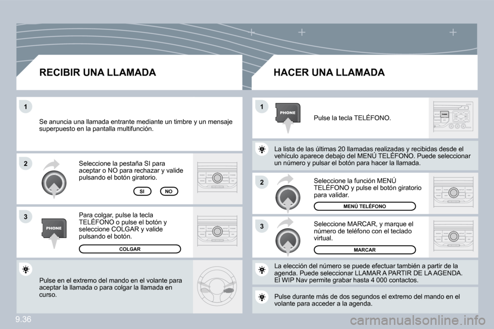 Peugeot Partner Tepee 2009  Manual del propietario (in Spanish) 9.36
�2
�3
�1�1
�2
�3
 Pulse en el extremo del mando en el volante para aceptar la llamada o para colgar la llamada en curso.  
 Seleccione la pestaña SI para aceptar o NO para rechazar y valide puls