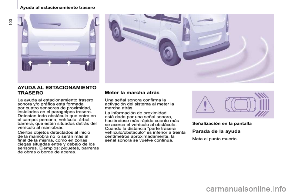Peugeot Partner Tepee 2009  Manual del propietario (in Spanish) 100
 La ayuda al estacionamiento trasero  
�s�o�n�o�r�a� �y�/�o� �g�r�á�ﬁ� �c�a� �e�s�t�á� �f�o�r�m�a�d�a� 
por cuatro sensores de proximidad, 
instalados en el paragolpes trasero. 
Detectan todo 