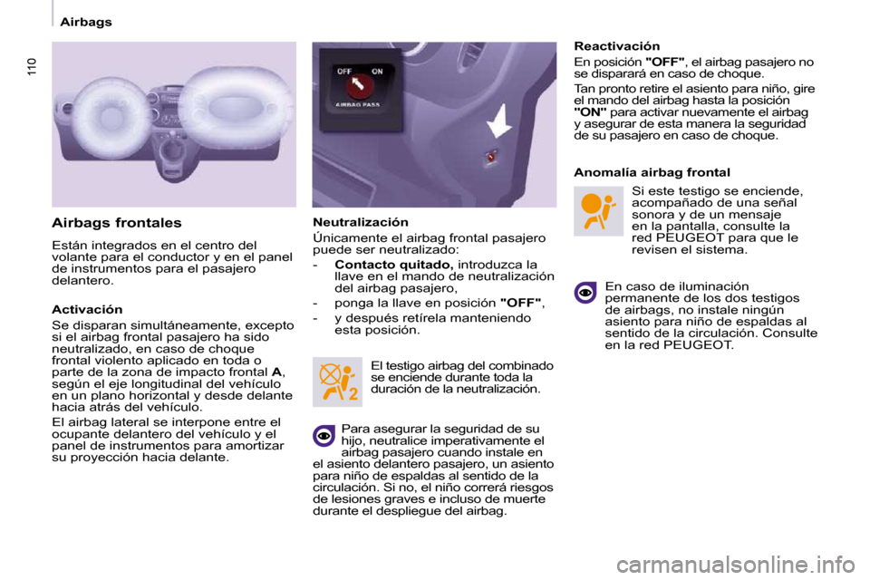 Peugeot Partner Tepee 2009  Manual del propietario (in Spanish) 110110
   Airbags   
  Airbags frontales  
 Están integrados en el centro del  
volante para el conductor y en el panel 
de instrumentos para el pasajero 
delantero.  
  Activación  
 Se disparan si