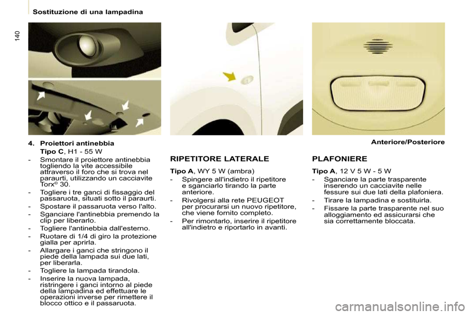 Peugeot Partner Tepee 2009  Manuale del proprietario (in Italian) 140
   Sostituzione di una lampadina   
  
4.     Proiettori antinebbia     
    Tipo C  , H1 - 55 W  
   -   Smontare il proiettore antinebbia  togliendo la vite accessibile  
attraverso il foro che 