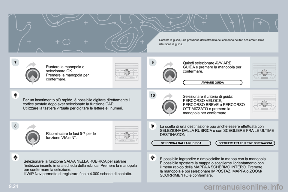 Peugeot Partner Tepee 2009  Manuale del proprietario (in Italian) 9.24
�7
�8
�9
�1�0
 Durante la guida, una pressione dellestremità del comando dei fari richiama lultima istruzione di guida. 
 Ricominciare le fasi 5-7 per le funzione VIA e N°. 
 Ruotare la manop