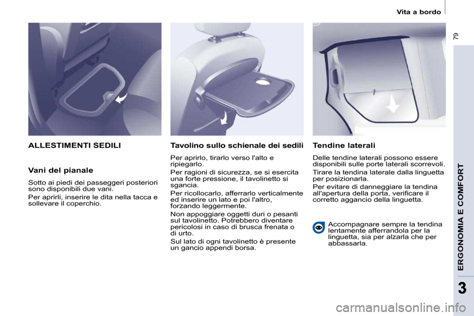 Peugeot Partner Tepee 2009  Manuale del proprietario (in Italian)    Vita a bordo   
 79
ERGONOMIA E COMFORT
33
 ALLESTIMENTI SEDILI 
  Vani del pianale  
 Sotto ai piedi dei passeggeri posteriori  
sono disponibili due vani.  
 Per aprirli, inserire le dita nella t