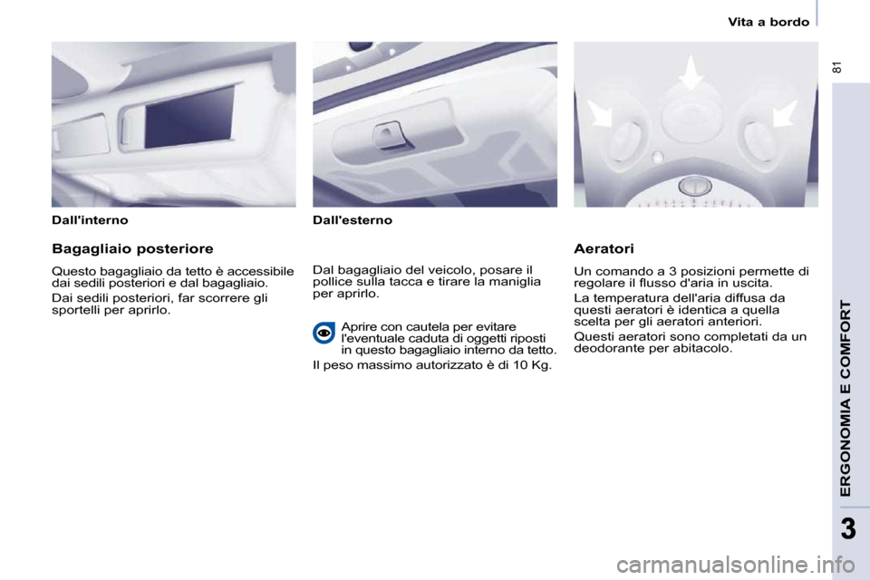 Peugeot Partner Tepee 2009  Manuale del proprietario (in Italian)    Vita a bordo   
 81
ERGONOMIA E COMFORT
33
  Dallinterno    Dallesterno   
  Bagagliaio posteriore  
 Questo bagagliaio da tetto è accessibile  
dai sedili posteriori e dal bagagliaio.  
 Dai se