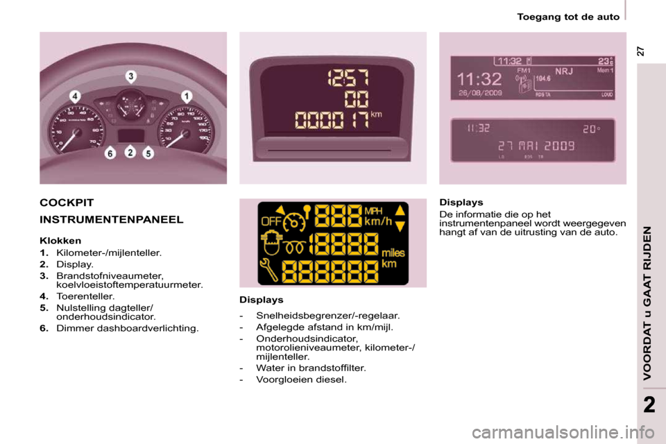 Peugeot Partner Tepee 2009  Handleiding (in Dutch) VOORDAT u GAAT RIJDEN
 27 27
22
 INSTRUMENTENPANEEL     Displays  
 COCKPIT    Displays  
 De informatie die op het  
instrumentenpaneel wordt weergegeven 
hangt af van de uitrusting van de auto.   
 