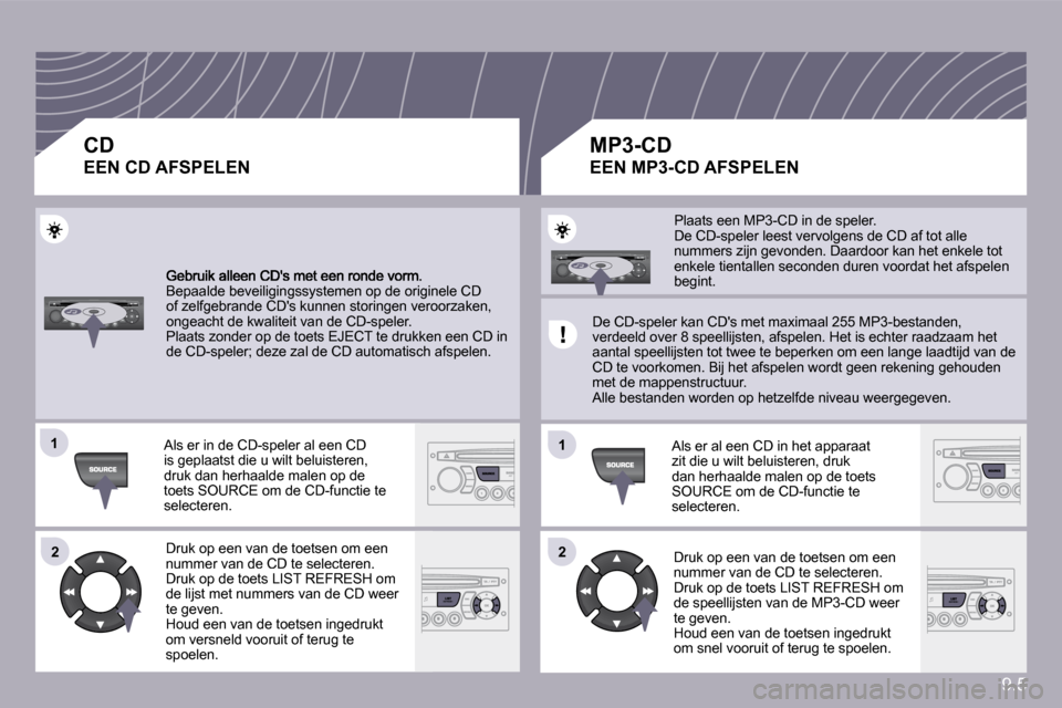Peugeot Partner Tepee 2009  Handleiding (in Dutch) 9.5
�1�1
�2�2
�1�1
�2�2
 Bepaalde beveiligingssystemen op de originele CD of zelfgebrande CDs kunnen storingen veroorzaken, ongeacht de kwaliteit van de CD-speler.  Plaats zonder op de toets EJECT te