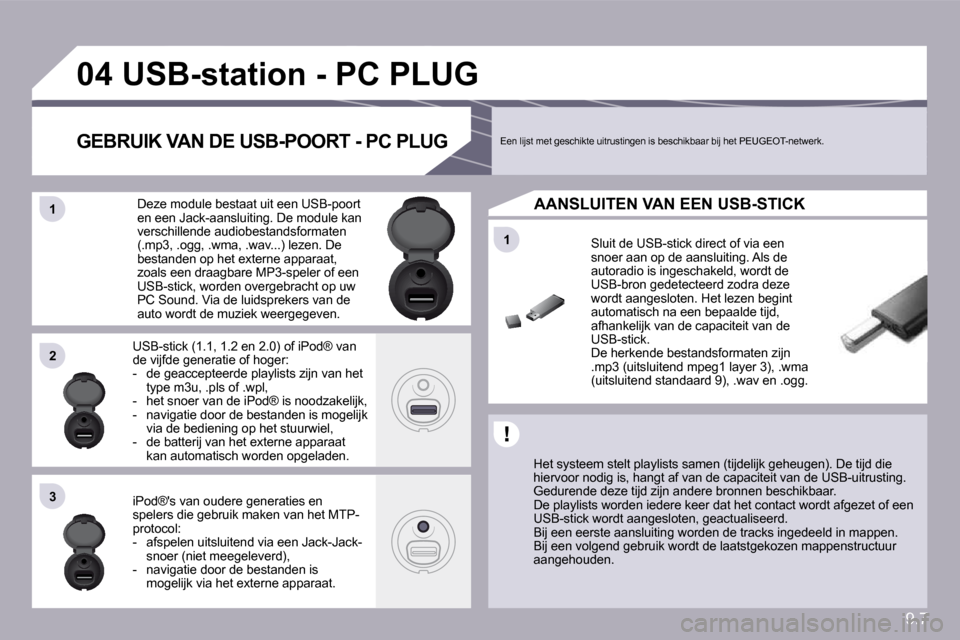Peugeot Partner Tepee 2009  Handleiding (in Dutch) 9.7
�1�1
�0�4
�1�1
�2�2
�3�3
� � � � � � � � � �U�S�B�-�s�t�a�t�i�o�n� �-� �P�C� �P�L�U�G� 
  Het systeem stelt playlists samen (tijdelijk geheugen). De tijd die hiervoor nodig is, hangt af van de cap