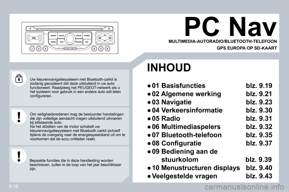 Peugeot Partner Tepee 2009  Handleiding (in Dutch) 9.18
 Uw kleurennavigatiesysteem met Bluetooth-carkit is zodanig gecodeerd dat deze uitsluitend in uw auto functioneert. Raadpleeg het PEUGEOT-netwerk als u het systeem voor gebruik in een andere auto