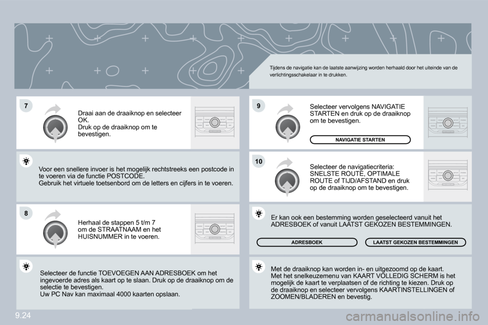 Peugeot Partner Tepee 2009  Handleiding (in Dutch) 9.24
�7
�8
�9
�1�0
 Tijdens de navigatie kan de laatste aanwijzing worden herhaald door het uiteinde van de verlichtingsschakelaar in te drukken. 
 Herhaal de stappen 5 t/m 7 om de STRAATNAAM en het H