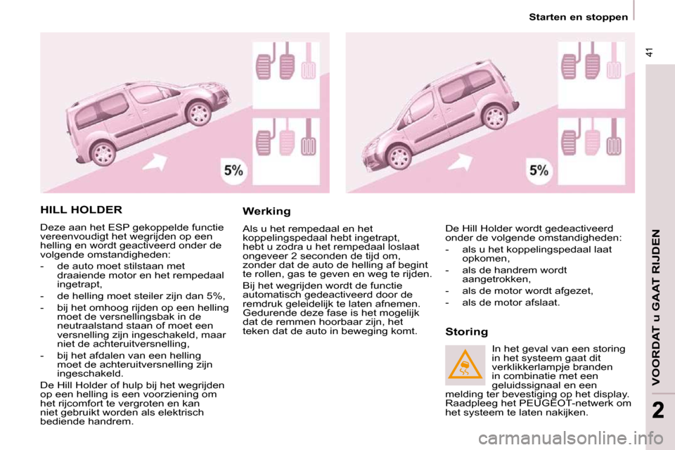 Peugeot Partner Tepee 2009  Handleiding (in Dutch)  41
VOORDAT u GAAT RIJDEN
 41
22
   Starten en stoppen   
 HILL HOLDER 
 Deze aan het ESP gekoppelde functie  
vereenvoudigt het wegrijden op een 
helling en wordt geactiveerd onder de 
volgende omsta