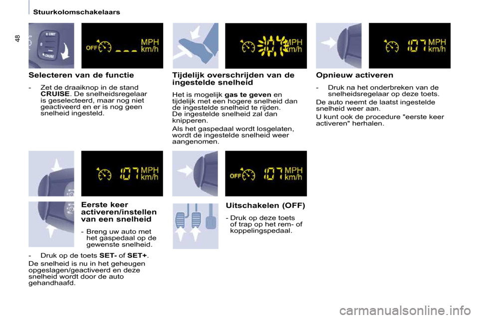 Peugeot Partner Tepee 2009  Handleiding (in Dutch) 48
   Stuurkolomschakelaars   
  Selecteren van de functie  
   -   Zet de draaiknop in de stand  
CRUISE  . De snelheidsregelaar 
is geselecteerd, maar nog niet  
geactiveerd en er is nog geen 
snelh