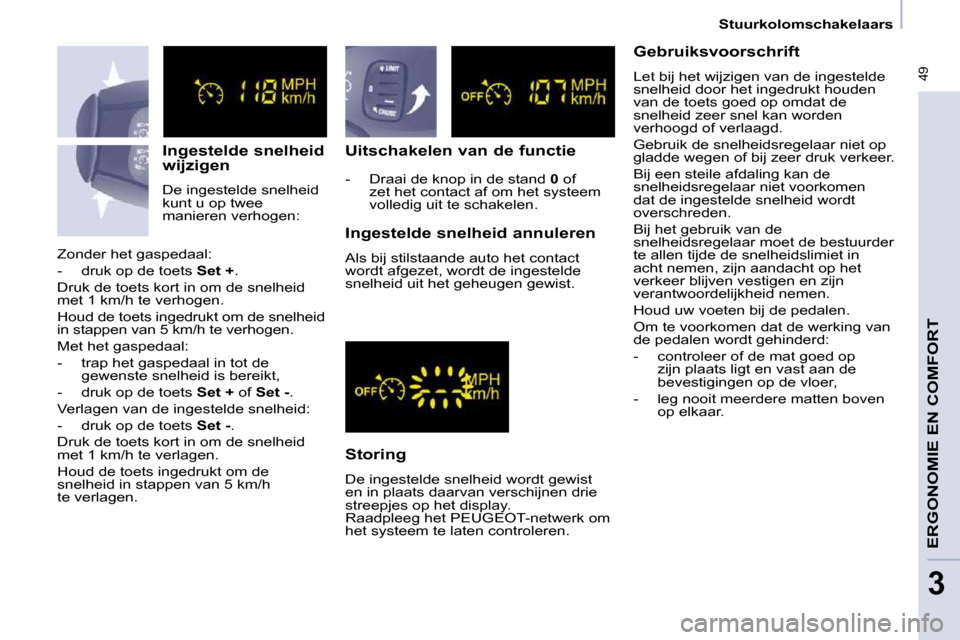 Peugeot Partner Tepee 2009  Handleiding (in Dutch)  49
   Stuurkolomschakelaars   
ERGONOMIE EN COMFORT
3
  Ingestelde snelheid  
wijzigen  
 De ingestelde snelheid  
kunt u op twee 
manieren verhogen:   Uitschakelen van de functie  
  Storing  
 De i