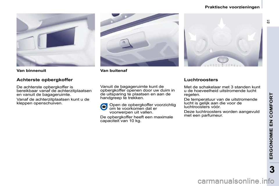 Peugeot Partner Tepee 2009 Handleiding (in Dutch) 81
33
Praktische voorzieningen
ERGONOMIE EN COMFORT
Van binnenuit Van buitenaf
Achterste opbergkoffer
De achterste opbergkoffer is
bereikbaar vanaf de achterzitplaatsen
en vanui Peugeot Partner Tepee 2009 Handleiding (in Dutch) 81
33
Praktische voorzieningen
ERGONOMIE EN COMFORT
Van binnenuit Van buitenaf
Achterste opbergkoffer
De achterste opbergkoffer is
bereikbaar vanaf de achterzitplaatsen
en vanui
