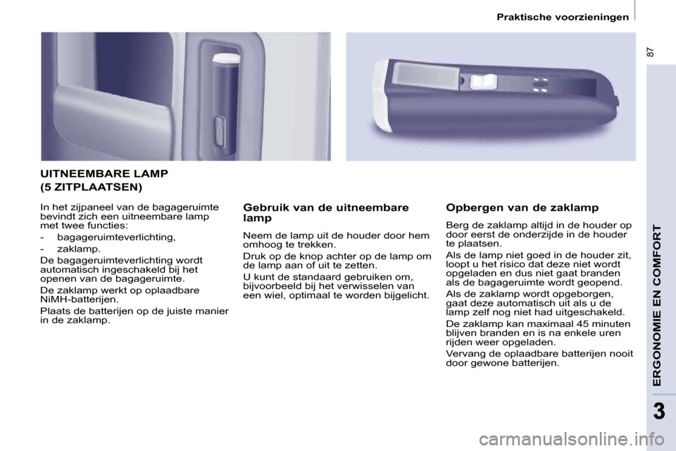 Peugeot Partner Tepee 2009 Handleiding (in Dutch) 87
3
Praktische voorzieningen
ERGONOMIE EN COMFORT
UITNEEMBARE LAMP
Gebruik van de uitneembare
lamp
Neem de lamp uit de houder door hem
omhoog te trekken.
Druk op de knop achter o Peugeot Partner Tepee 2009 Handleiding (in Dutch) 87
3
Praktische voorzieningen
ERGONOMIE EN COMFORT
UITNEEMBARE LAMP
Gebruik van de uitneembare
lamp
Neem de lamp uit de houder door hem
omhoog te trekken.
Druk op de knop achter o