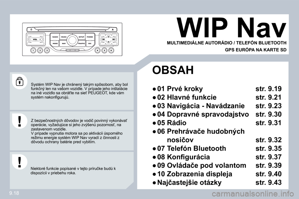Peugeot Partner Tepee 2009  Užívateľská príručka (in Slovak) 9.18
 Systém WIP Nav je chránený takým spôsobom, aby bol �f�u�n�k�č�n�ý� �l�e�n� �n�a� �v�a�š�o�m� �v�o�z�i�d�l�e�.� �V� �p�r�í�p�a�d�e� �j�e�h�o� �i�n�š�t�a�l�á�c�i�e� �n�a� �i�n�é� �v�o�