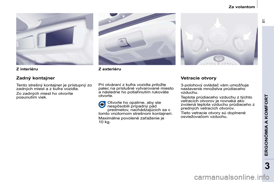 Peugeot Partner Tepee 2009  Užívateľská príručka (in Slovak) � �8�1
ERGONÓMIA A KOMFORT
3
   Za volantom   
  Z interiéru     Z exteriéru   
  Zadný kontajner  
� �T�e�n�t�o� �s�t�r�e�š�n�ý� �k�o�n�t�a�j�n�e�r� �j�e� �p�r�í�s�t�u�p�n�ý� �z�o�  
�z�a�d�n
