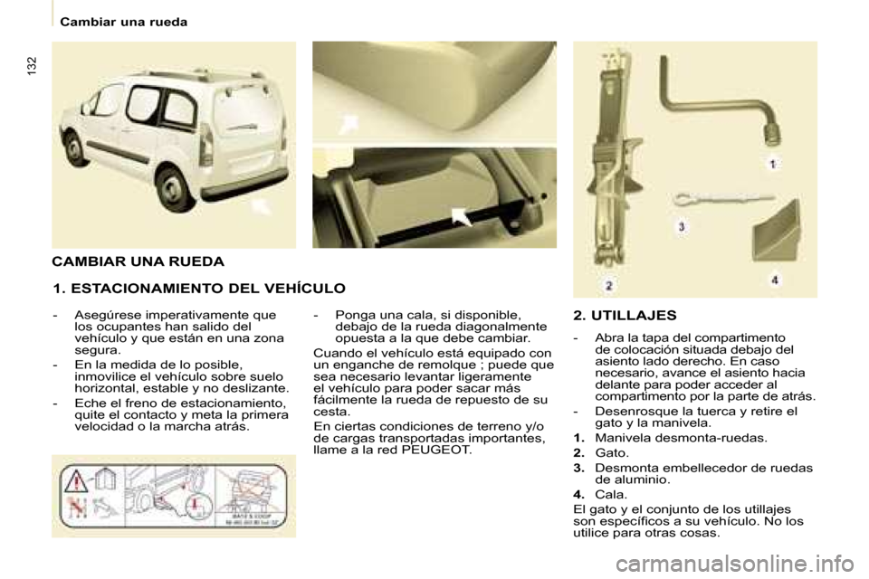 Peugeot Partner Tepee 2008.5  Manual del propietario (in Spanish) 132
   Cambiar una rueda   
  1. ESTACIONAMIENTO DEL VEHÍCULO  
   -   Asegúrese imperativamente que  los ocupantes han salido del  
vehículo y que están en una zona 
segura. 
  -   En la medida d