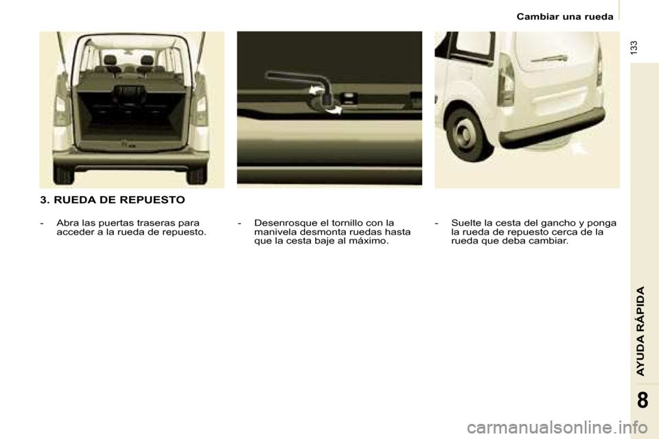 Peugeot Partner Tepee 2008.5  Manual del propietario (in Spanish)  133
AYUDA RÁPIDA
8
   Cambiar una rueda   
  3. RUEDA DE REPUESTO    -   Desenrosque el tornillo con la manivela desmonta ruedas hasta  
que la cesta baje al máximo. 
   -   Abra las puertas traser