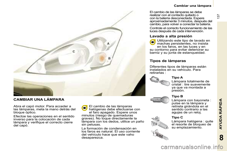 Peugeot Partner Tepee 2008.5 Manual del propietario (in Spanish) 137
AYUDA RÁPIDA
8
Cambiar una lámpara
CAMBIAR UNA LÁMPARA
Tipo A
Lámpara totalmente de
cristal : tire suavemente
ya que va montada a
presión.
Lavado a alta presión
Abr Peugeot Partner Tepee 2008.5 Manual del propietario (in Spanish) 137
AYUDA RÁPIDA
8
Cambiar una lámpara
CAMBIAR UNA LÁMPARA
Tipo A
Lámpara totalmente de
cristal : tire suavemente
ya que va montada a
presión.
Lavado a alta presión
Abr