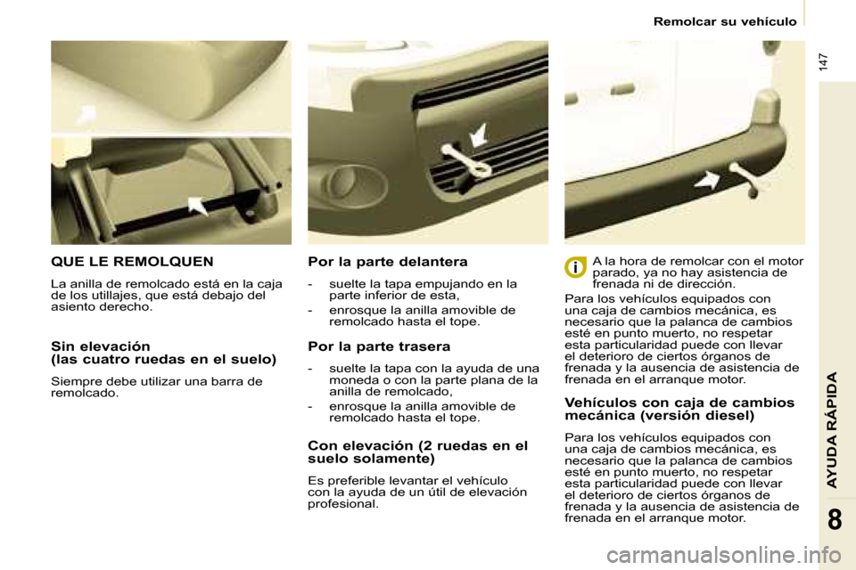 Peugeot Partner Tepee 2008.5 Manual del propietario (in Spanish) 147
AYUDA RÁPIDA
8
Remolcar su vehículo
Sin elevación
(las cuatro ruedas en el suelo)
Siempre debe utilizar una barra de
remolcado.
QUE LE REMOLQUEN
La anilla de remolcado est Peugeot Partner Tepee 2008.5 Manual del propietario (in Spanish) 147
AYUDA RÁPIDA
8
Remolcar su vehículo
Sin elevación
(las cuatro ruedas en el suelo)
Siempre debe utilizar una barra de
remolcado.
QUE LE REMOLQUEN
La anilla de remolcado est