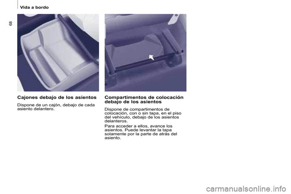 Peugeot Partner Tepee 2008.5  Manual del propietario (in Spanish) 68
   Vida a bordo   
  Cajones debajo de los asientos  
 Dispone de un cajón, debajo de cada  
asiento delantero.    Compartimentos de colocación  
debajo de los asientos  
 Dispone de compartiment