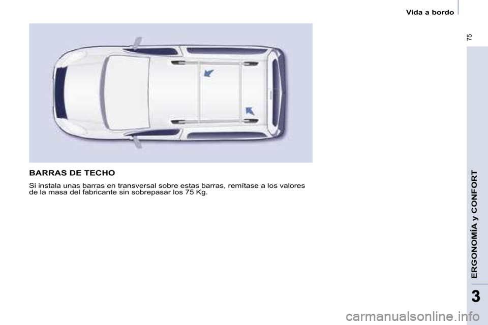 Peugeot Partner Tepee 2008.5 Manual del propietario (in Spanish) 75
ERGONOMÍA y CONFORT
33
Vida a bordo
BARRAS DE TECHO
Si instala unas barras en transversal sobre estas barras, remítase a los valores
de la masa del fabricante sin sobrepasar los 75 Kg. Peugeot Partner Tepee 2008.5 Manual del propietario (in Spanish) 75
ERGONOMÍA y CONFORT
33
Vida a bordo
BARRAS DE TECHO
Si instala unas barras en transversal sobre estas barras, remítase a los valores
de la masa del fabricante sin sobrepasar los 75 Kg.