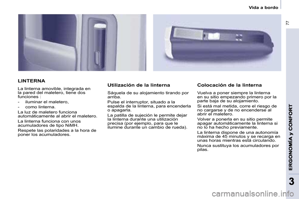 Peugeot Partner Tepee 2008.5 Manual del propietario (in Spanish) 77
33
Vida a bordo
LINTERNA
La linterna amovible, integrada en
la pared del maletero, tiene dos
funciones :
- iluminar el maletero,
- como linterna.
La luz de maletero func Peugeot Partner Tepee 2008.5 Manual del propietario (in Spanish) 77
33
Vida a bordo
LINTERNA
La linterna amovible, integrada en
la pared del maletero, tiene dos
funciones :
- iluminar el maletero,
- como linterna.
La luz de maletero func