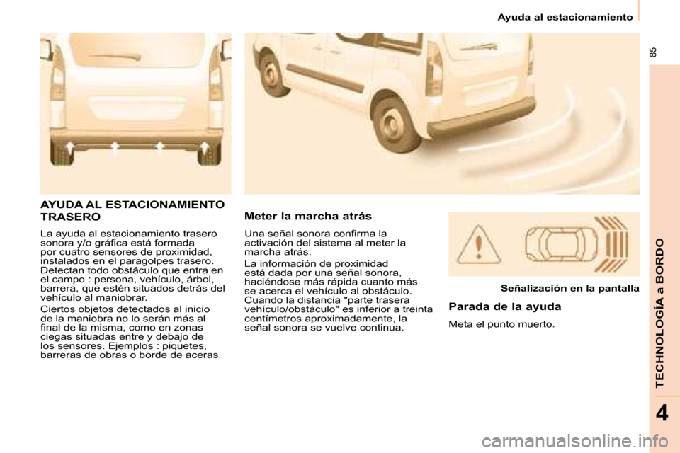 Peugeot Partner Tepee 2008.5  Manual del propietario (in Spanish)  85
TECHNOLOGÍA a BORDO
4
   Ayuda al estacionamiento   
 La ayuda al estacionamiento trasero  
�s�o�n�o�r�a� �y�/�o� �g�r�á�ﬁ� �c�a� �e�s�t�á� �f�o�r�m�a�d�a� 
por cuatro sensores de proximidad,