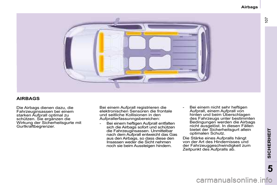 Peugeot Partner Tepee 2008  Betriebsanleitung (in German)  107
SICHERHEIT
5
 107
SICHERHEIT
5
Airbags
AIRBAGS
Die Airbags dienen dazu, die  
Fahrzeuginsassen bei einem 
starken Aufprall optimal zu 
schützen. Sie ergänzen die 
Wirkung der Sicherheitsgurte m