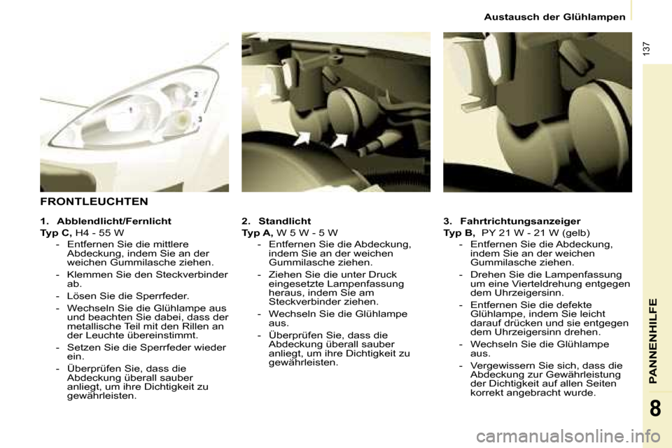 Peugeot Partner Tepee 2008  Betriebsanleitung (in German)  137
PANNENHILFE
8
Austausch der Glühlampen
3. Fahrtrichtungsanzeiger
Typ B,   PY 21 W - 21 W (gelb)
-  Entfernen Sie die Abdeckung,  indem Sie an der weichen  
Gummilasche ziehen.
-  Drehen Sie die 