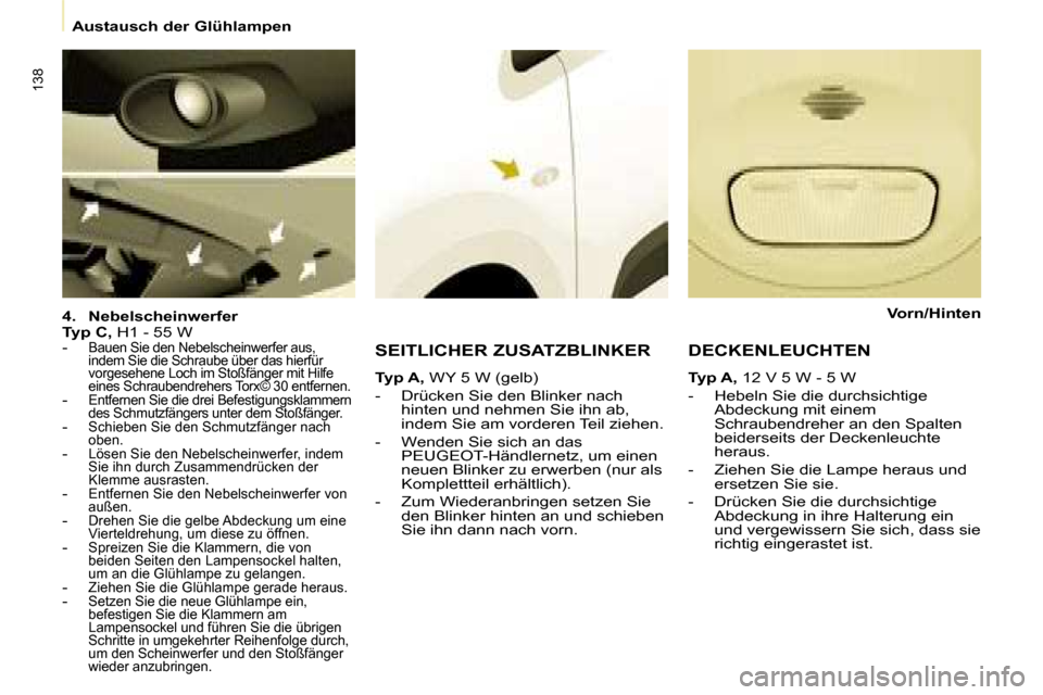 Peugeot Partner Tepee 2008  Betriebsanleitung (in German) 138
Austausch der Glühlampen
4. Nebelscheinwerfer
Typ C,  H1 - 55 W
- 
Bauen Sie den Nebelscheinwerfer aus,  
indem Sie die Schraube über das hierfür 
vorgesehene Loch im Stoßfänger mit Hilfe 
�e
