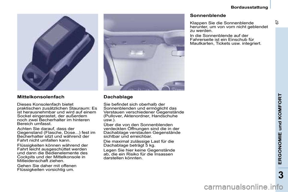 Peugeot Partner Tepee 2008  Betriebsanleitung (in German)  67
ERGONOMIE und KOMFORT
33
Bordausstattung
Dachablage 
�S�i�e�	�b�e�i�n�d�e�t�	�s�i�c�h�	�o�b�e�r�h�a�l�b�	�d�e�r�	 
Sonnenblenden und ermöglicht das 
Verstauen verschiedener Gegenstände 
(Pullove